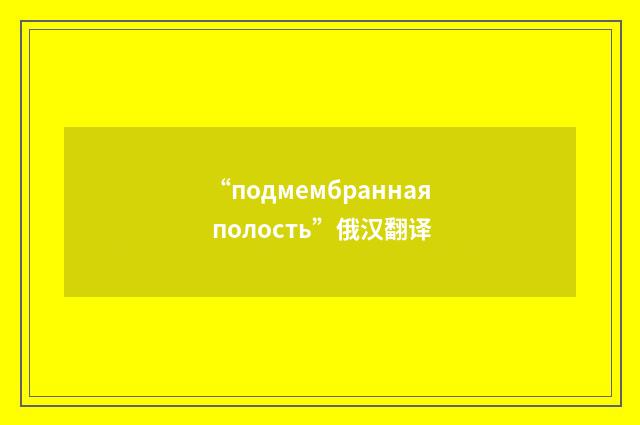 “подмембранная полость”俄汉翻译