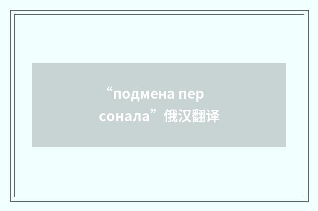 “подмена персонала”俄汉翻译