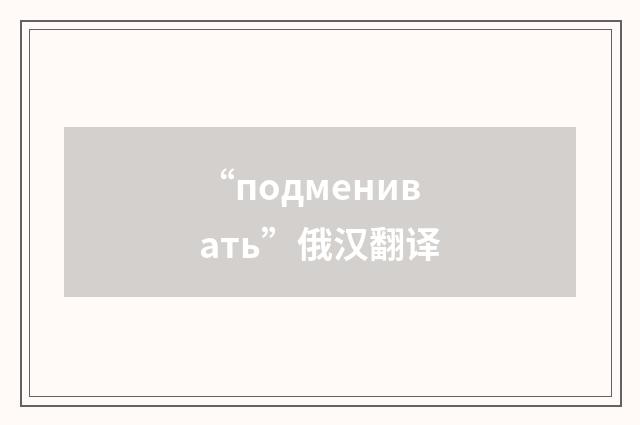 “подменивать”俄汉翻译