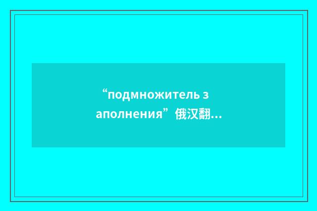 “подмножитель заполнения”俄汉翻译