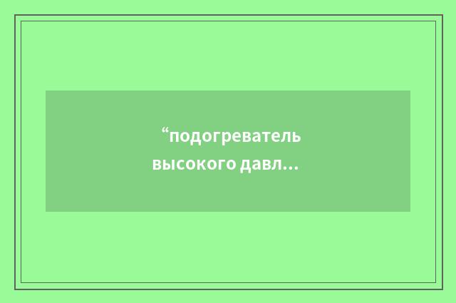 “подогреватель высокого давления”俄汉翻译