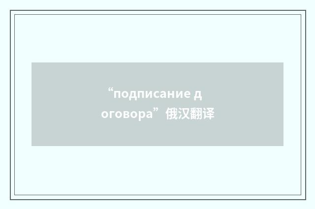 “подписание договора”俄汉翻译