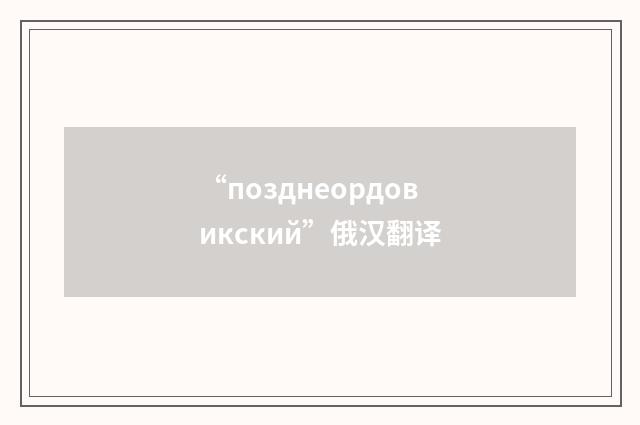 “позднеордовикский”俄汉翻译