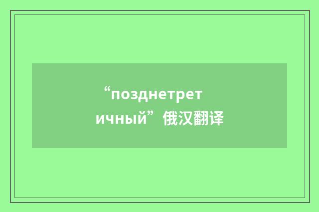 “позднетретичный”俄汉翻译