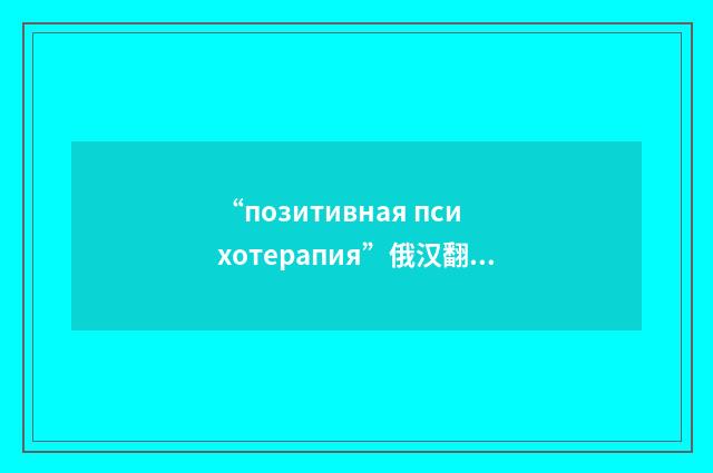 “позитивная психотерапия”俄汉翻译