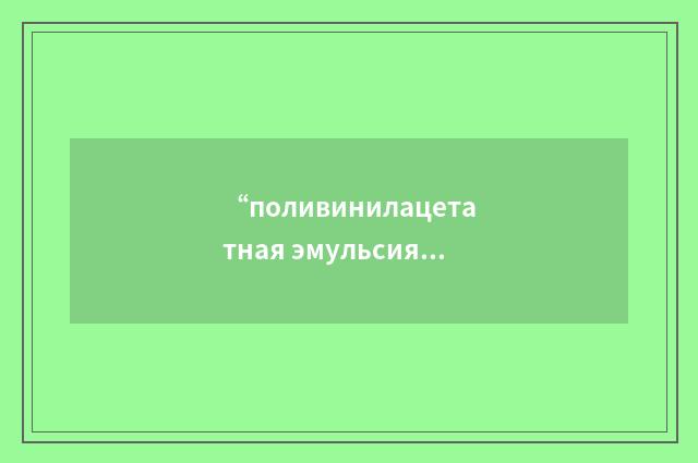 “поливинилацетатная эмульсия”俄汉翻译
