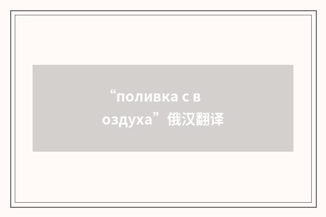 “поливка с воздуха”俄汉翻译