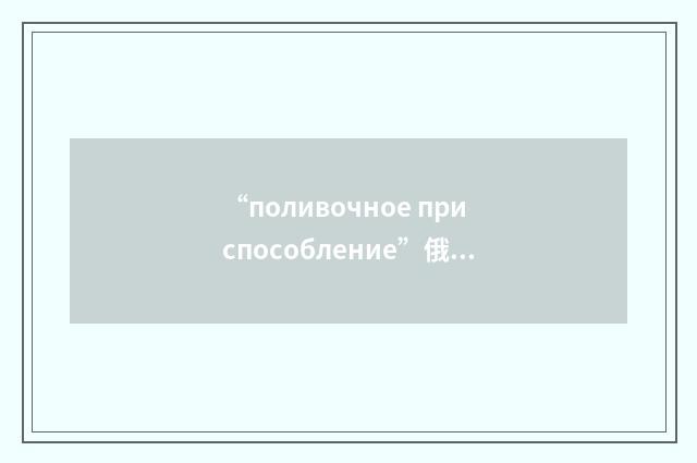 “поливочное приспособление”俄汉翻译