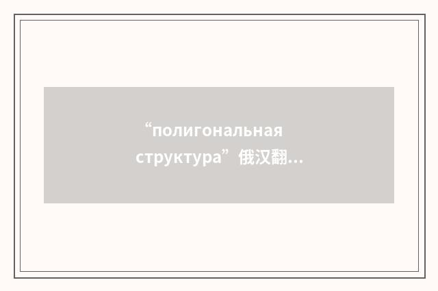 “полигональная структура”俄汉翻译
