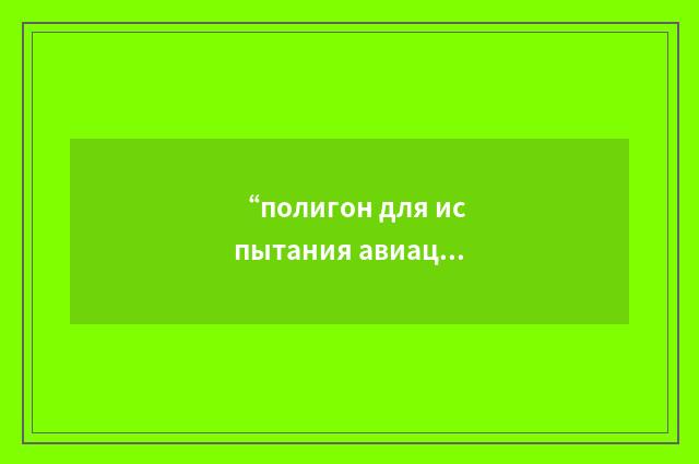 “полигон для испытания авиационной техники”俄汉翻译