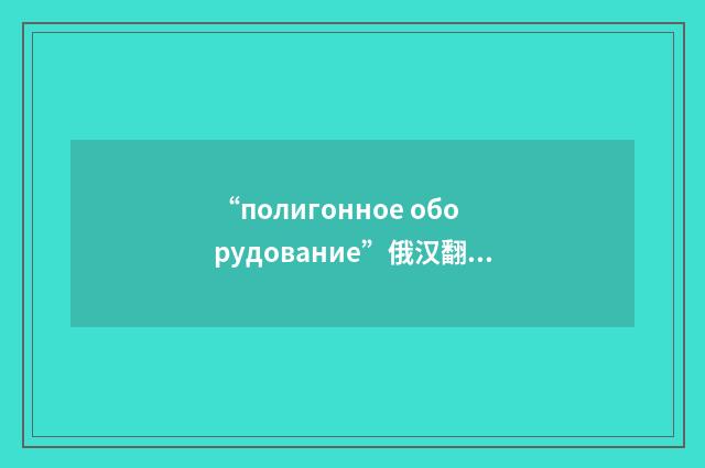 “полигонное оборудование”俄汉翻译