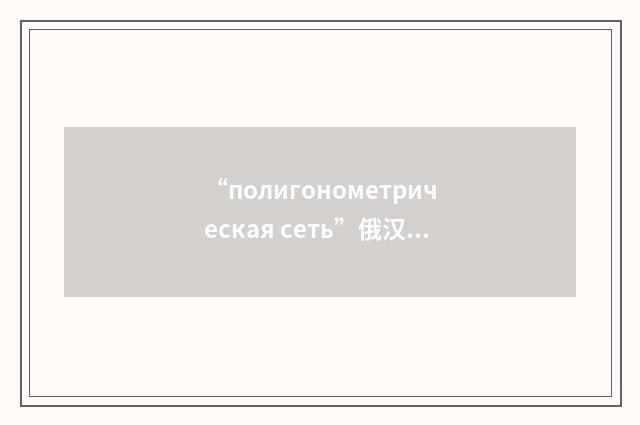 “полигонометрическая сеть”俄汉翻译
