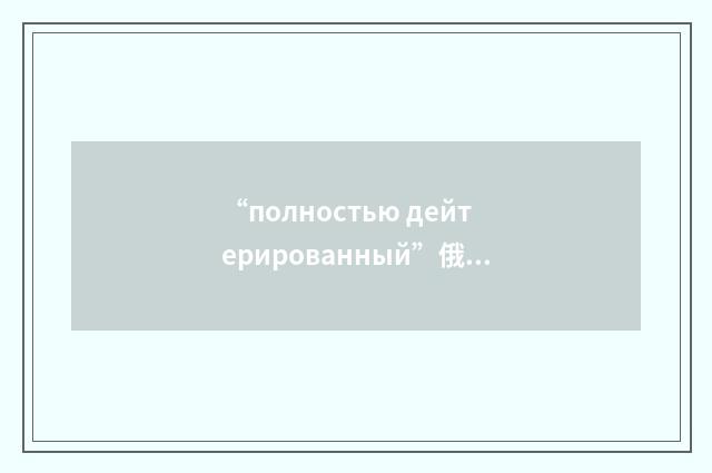 “полностью дейтерированный”俄汉翻译