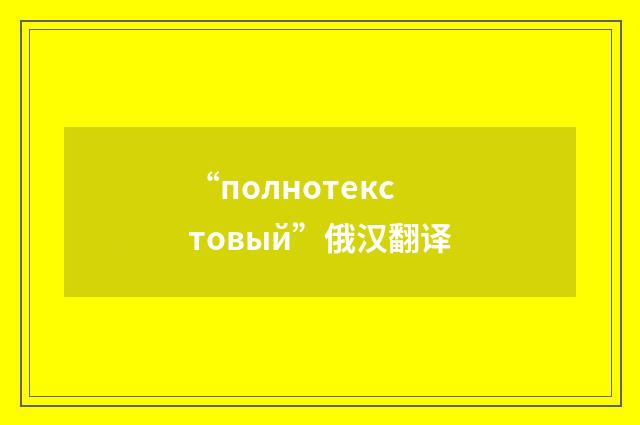 “полнотекстовый”俄汉翻译