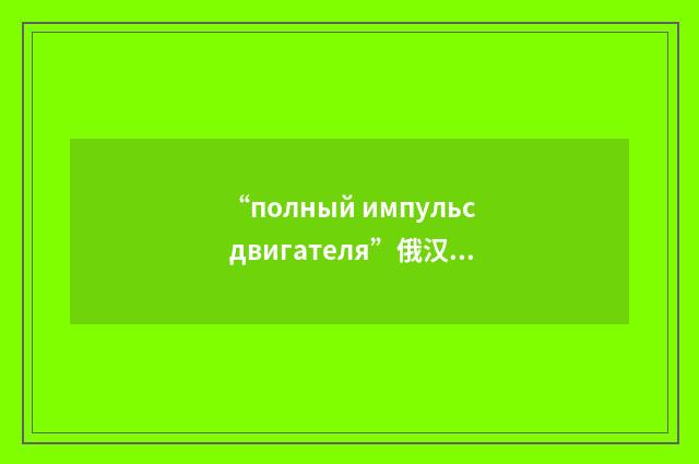 “полный импульс двигателя”俄汉翻译