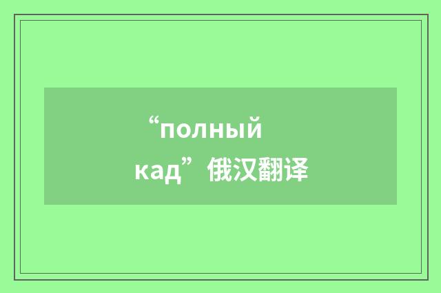 “полный кад”俄汉翻译