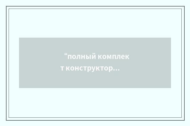 “полный комплект конструкторских документов”俄汉翻译
