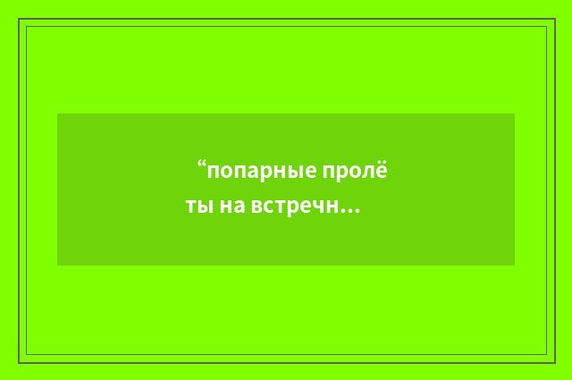 “попарные пролёты на встречно-параллельных курсах”俄汉翻译