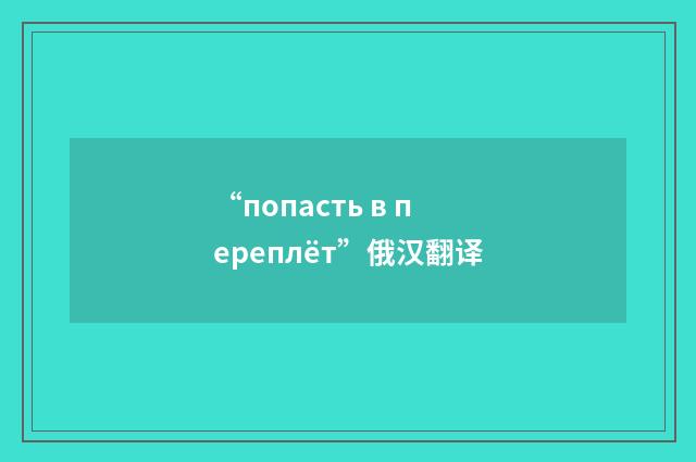 “попасть в переплёт”俄汉翻译