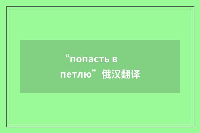 “попасть в петлю”俄汉翻译