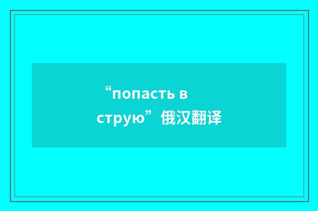 “попасть в струю”俄汉翻译