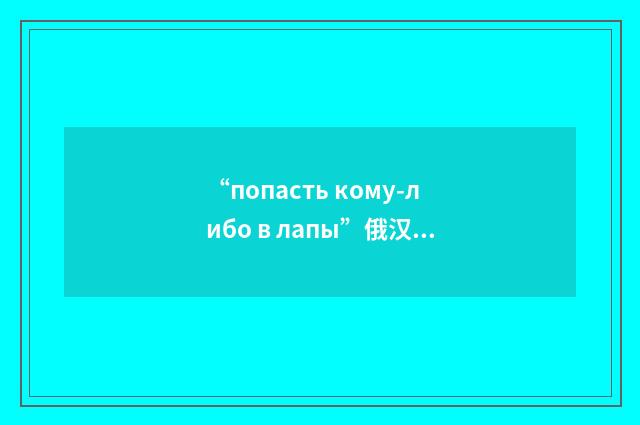 “попасть кому-либо в лапы”俄汉翻译