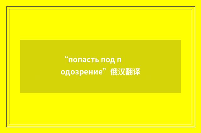 “попасть под подозрение”俄汉翻译