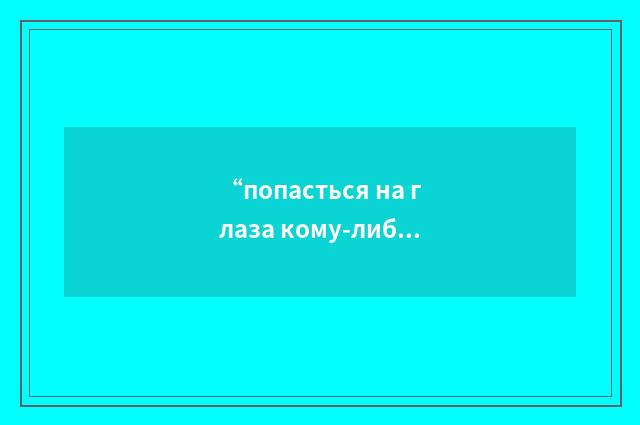 “попасться на глаза кому-либо”俄汉翻译