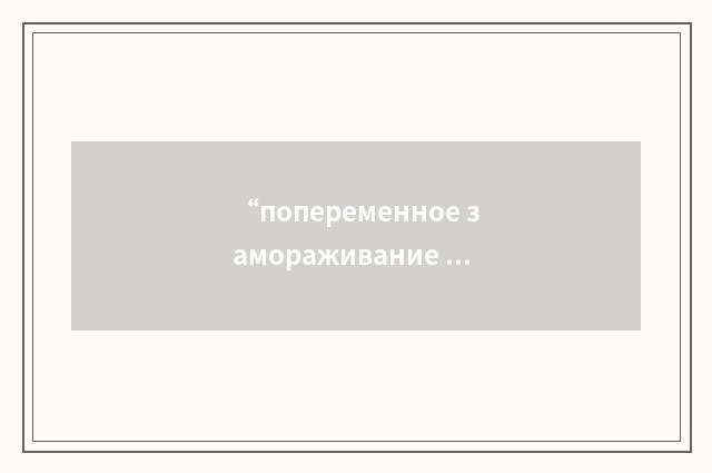 “попеременное замораживание и отмораживание”俄汉翻译