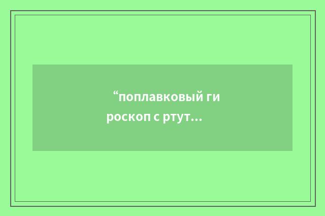 “поплавковый гироскоп с ртутной ванной”俄汉翻译