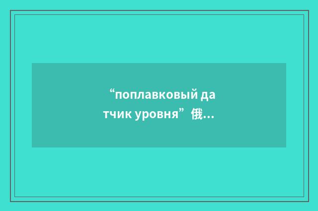 “поплавковый датчик уровня”俄汉翻译