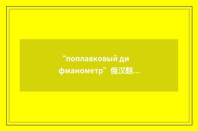 “поплавковый дифманометр”俄汉翻译
