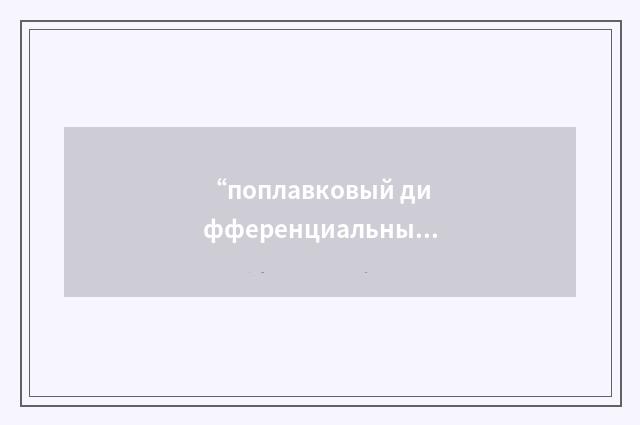 “поплавковый дифференциальный манометр”俄汉翻译