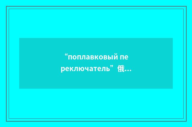 “поплавковый переключатель”俄汉翻译