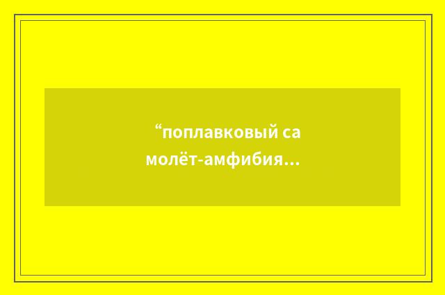 “поплавковый самолёт-амфибия”俄汉翻译