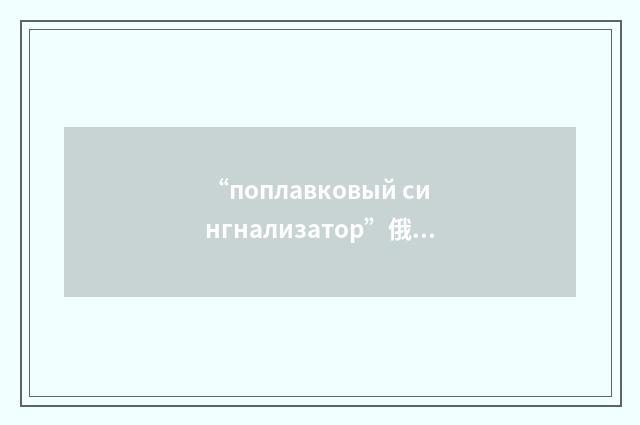 “поплавковый сингнализатор”俄汉翻译