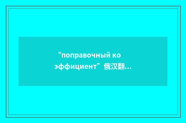 “поправочный коэффициент”俄汉翻译