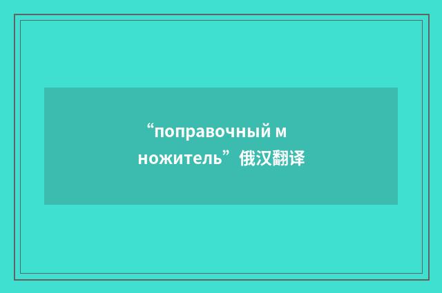 “поправочный множитель”俄汉翻译