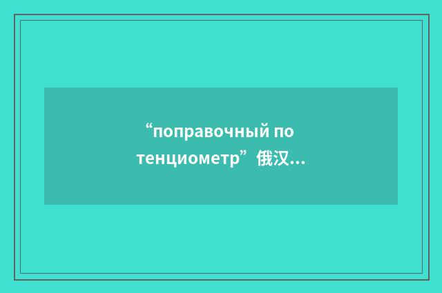 “поправочный потенциометр”俄汉翻译