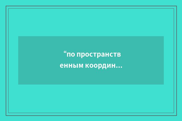 “по пространственным координатам”俄汉翻译
