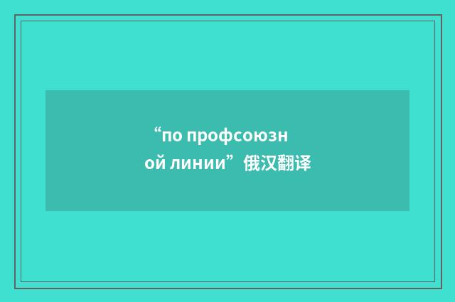 “по профсоюзной линии”俄汉翻译
