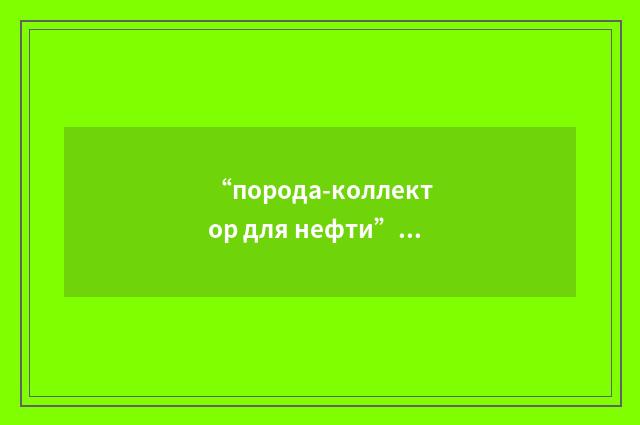 “порода-коллектор для нефти”俄汉翻译