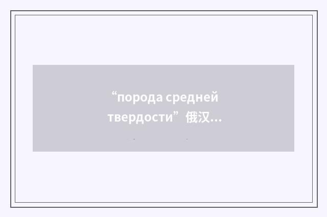 “порода средней твердости”俄汉翻译