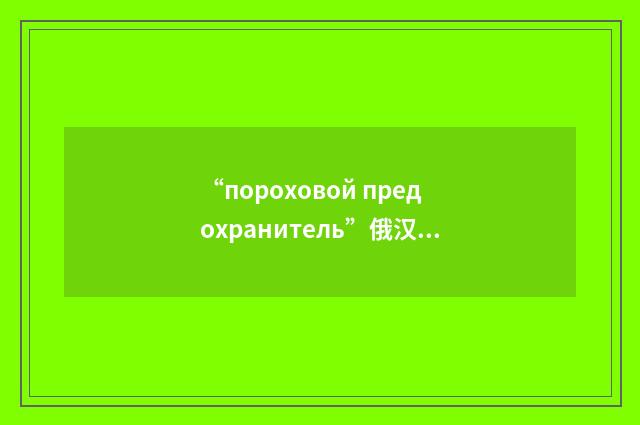 “пороховой предохранитель”俄汉翻译