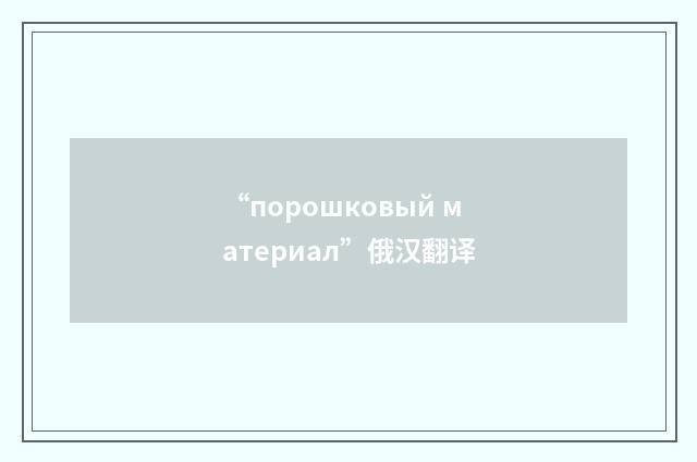 “порошковый материал”俄汉翻译