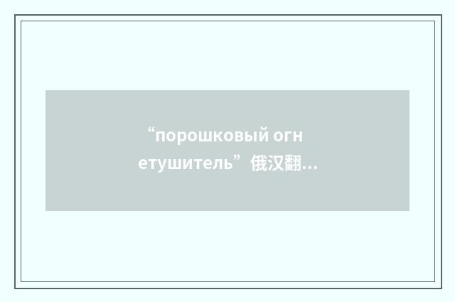 “порошковый огнетушитель”俄汉翻译