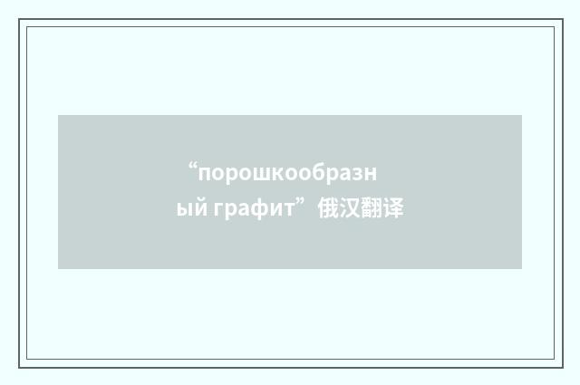 “порошкообразный графит”俄汉翻译