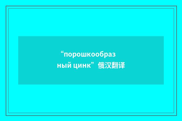 “порошкообразный цинк”俄汉翻译