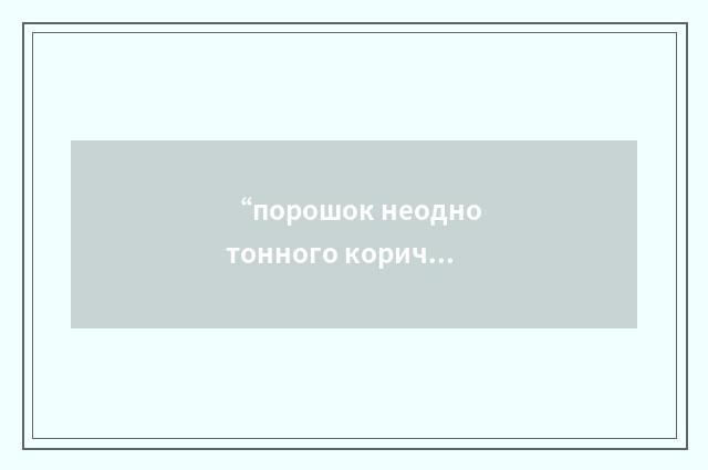 “порошок неоднотонного коричневого цвета”俄汉翻译