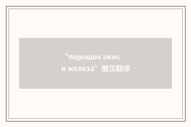 “порошок окиси железа”俄汉翻译